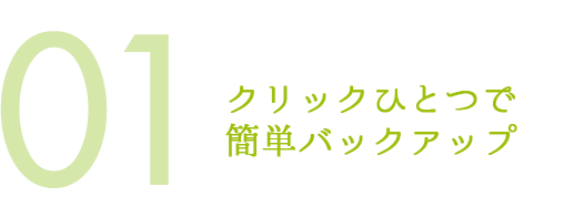 クリックひとつで簡単バックアップ