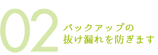 バックアップの抜け漏れを防ぎます