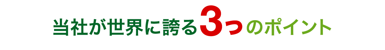 当社が世界に誇る3つのポイント